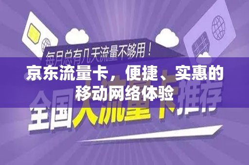 京东流量卡，便捷、实惠的移动网络体验