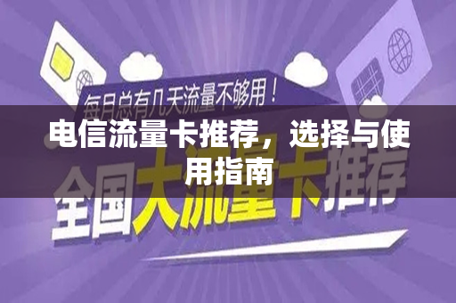电信流量卡推荐，选择与使用指南
