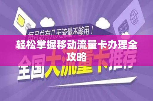 轻松掌握移动流量卡办理全攻略