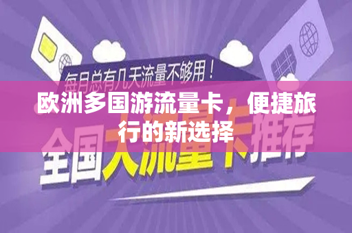 欧洲多国游流量卡，便捷旅行的新选择