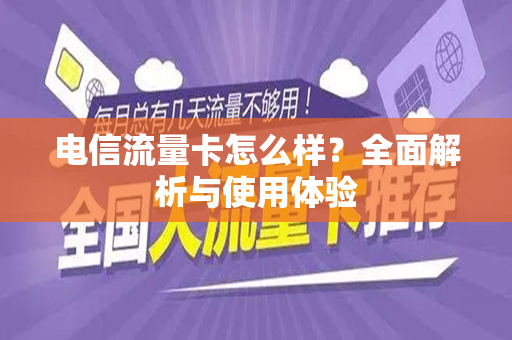 电信流量卡怎么样？全面解析与使用体验