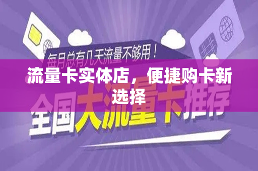 流量卡实体店，便捷购卡新选择