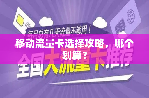 移动流量卡选择攻略，哪个划算？