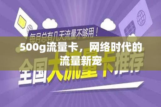 500g流量卡，网络时代的流量新宠