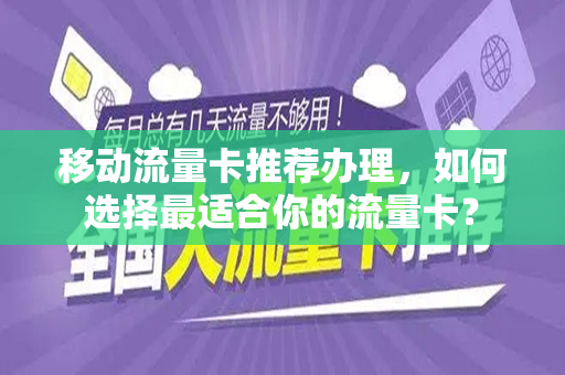 移动流量卡推荐办理，如何选择最适合你的流量卡？