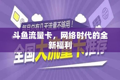 斗鱼流量卡，网络时代的全新福利