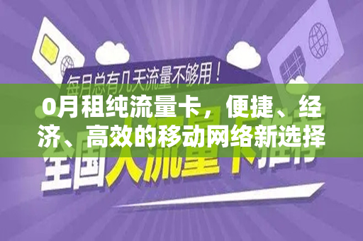 0月租纯流量卡，便捷、经济、高效的移动网络新选择