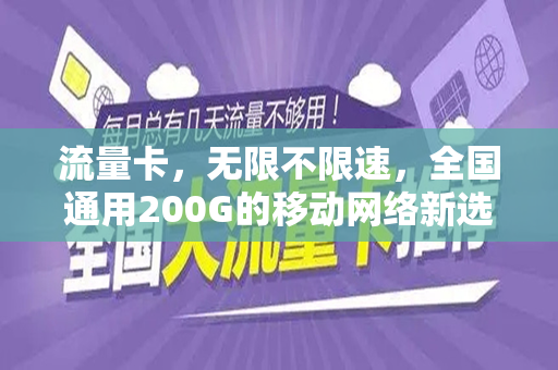 流量卡，无限不限速，全国通用200G的移动网络新选择