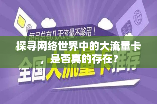 探寻网络世界中的大流量卡，是否真的存在？