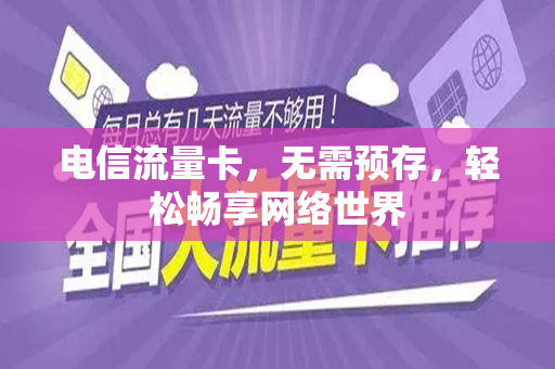电信流量卡，无需预存，轻松畅享网络世界