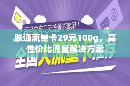 联通流量卡29元100g，高性价比流量解决方案