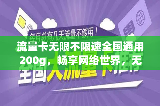 流量卡无限不限速全国通用200g，畅享网络世界，无拘无束的通信新体验