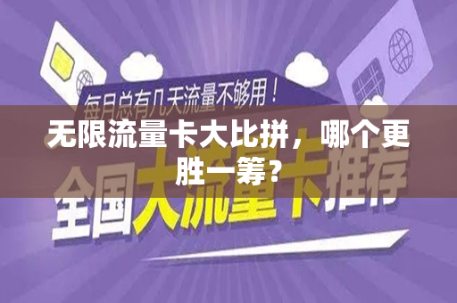 无限流量卡大比拼，哪个更胜一筹？