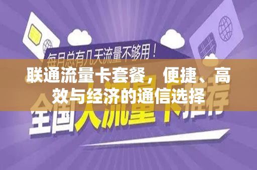 联通流量卡套餐，便捷、高效与经济的通信选择