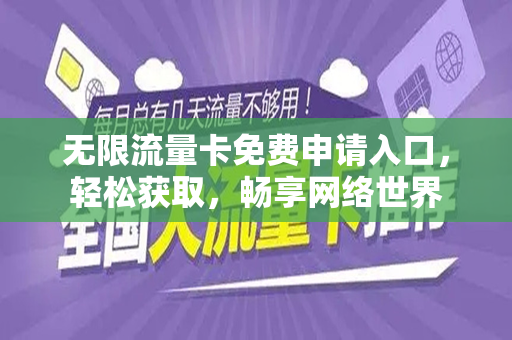 无限流量卡免费申请入口，轻松获取，畅享网络世界