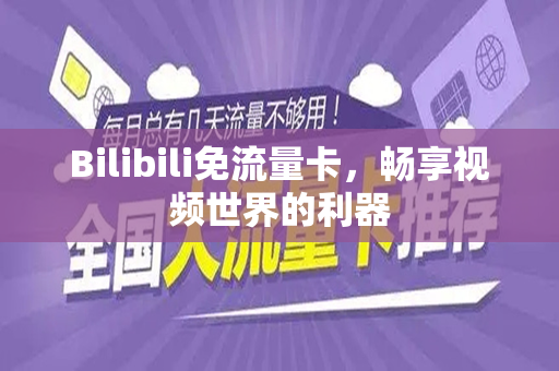 Bilibili免流量卡，畅享视频世界的利器
