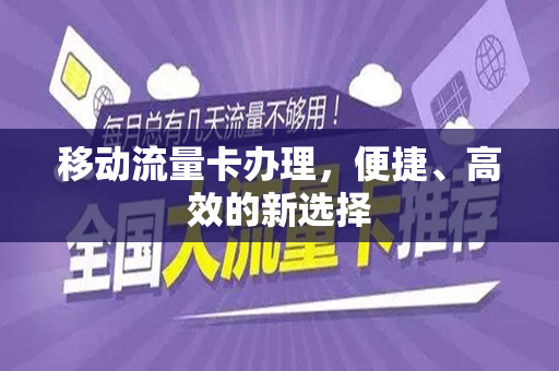 移动流量卡办理，便捷、高效的新选择