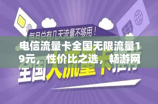 电信流量卡全国无限流量19元，性价比之选，畅游网络世界