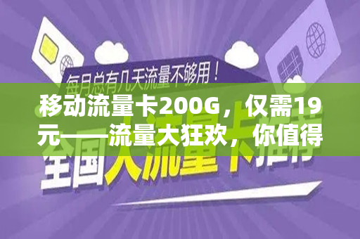 移动流量卡200G，仅需19元——流量大狂欢，你值得拥有！