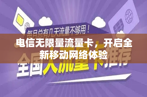 电信无限量流量卡，开启全新移动网络体验