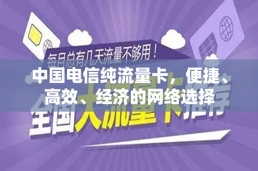 中国电信纯流量卡，便捷、高效、经济的网络选择