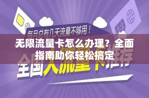 无限流量卡怎么办理？全面指南助你轻松搞定