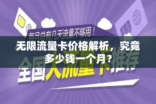 无限流量卡价格解析，究竟多少钱一个月？