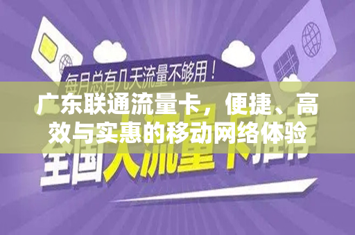 广东联通流量卡，便捷、高效与实惠的移动网络体验