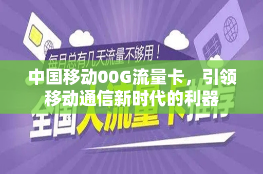 中国移动00G流量卡，引领移动通信新时代的利器