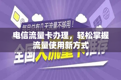 电信流量卡办理，轻松掌握流量使用新方式