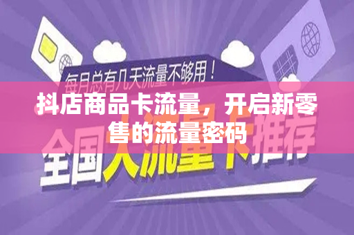 抖店商品卡流量，开启新零售的流量密码