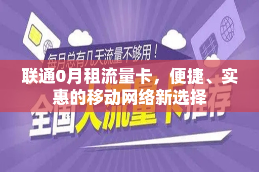 联通0月租流量卡，便捷、实惠的移动网络新选择