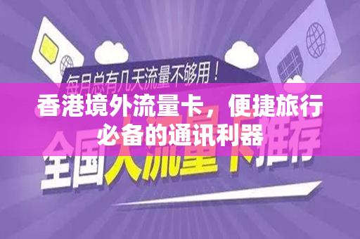 香港境外流量卡，便捷旅行必备的通讯利器