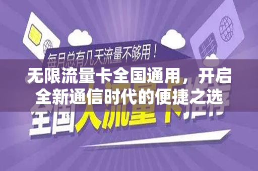 无限流量卡全国通用，开启全新通信时代的便捷之选
