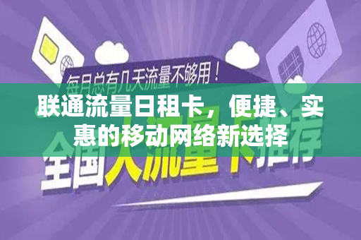 联通流量日租卡，便捷、实惠的移动网络新选择