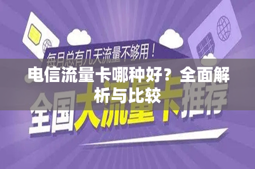 电信流量卡哪种好？全面解析与比较