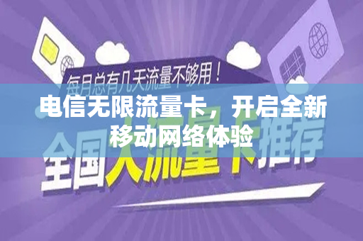 电信无限流量卡，开启全新移动网络体验