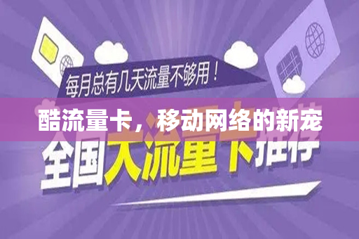 酷流量卡，移动网络的新宠