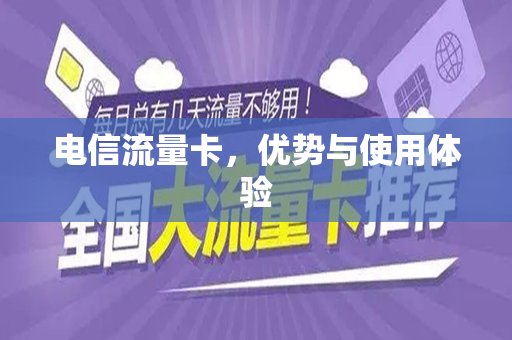 电信流量卡，优势与使用体验