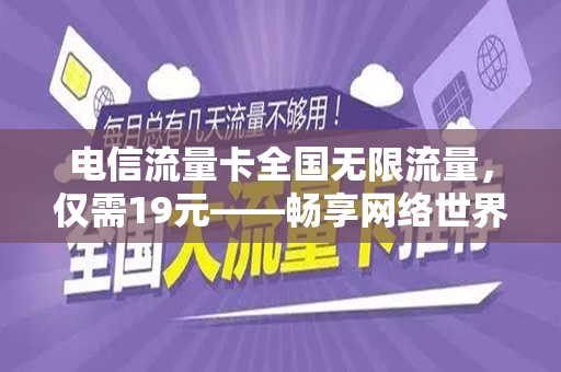 电信流量卡全国无限流量，仅需19元——畅享网络世界的绝佳选择