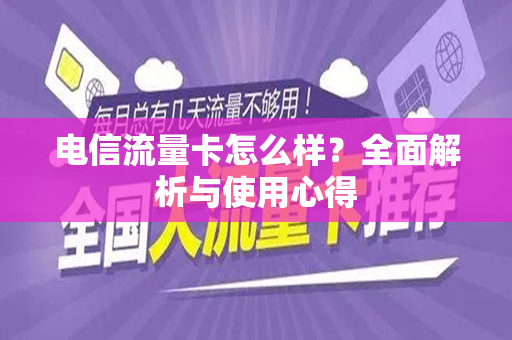 电信流量卡怎么样？全面解析与使用心得