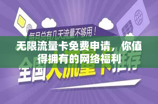 无限流量卡免费申请，你值得拥有的网络福利