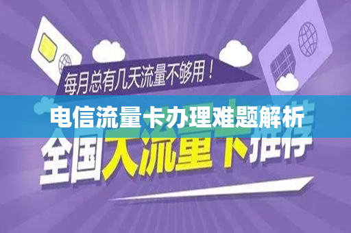 电信流量卡办理难题解析