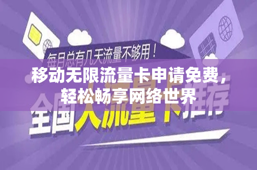 移动无限流量卡申请免费，轻松畅享网络世界