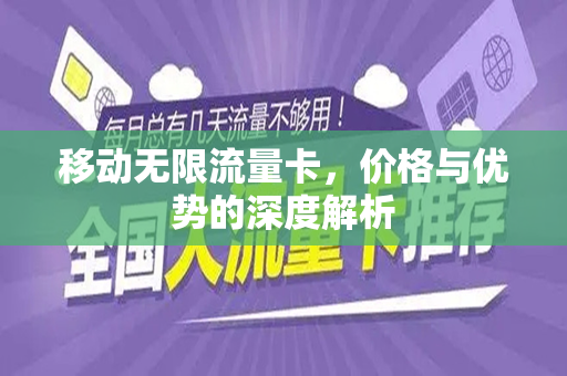 移动无限流量卡，价格与优势的深度解析