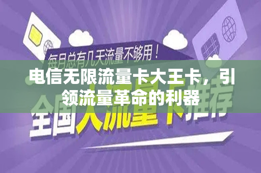 电信无限流量卡大王卡，引领流量革命的利器