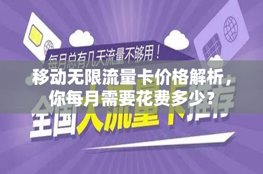 移动无限流量卡价格解析，你每月需要花费多少？