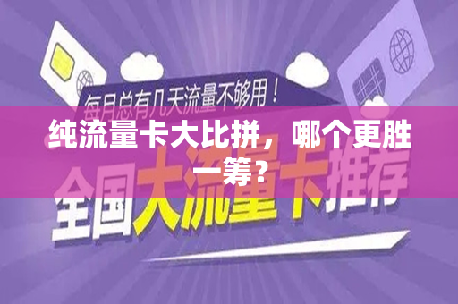 纯流量卡大比拼，哪个更胜一筹？
