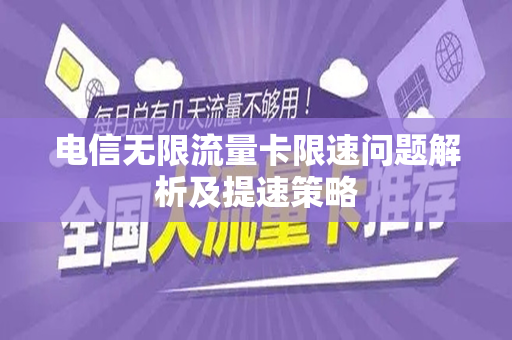 电信无限流量卡限速问题解析及提速策略