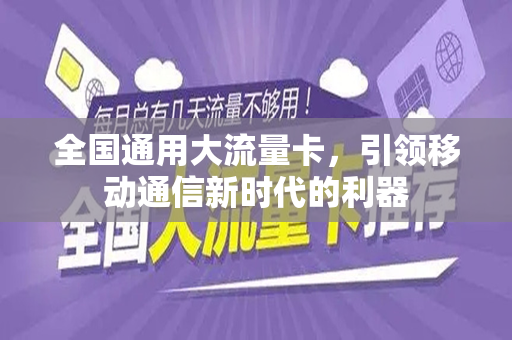 全国通用大流量卡，引领移动通信新时代的利器